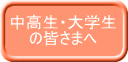 中高生・大学生 の皆さまへ